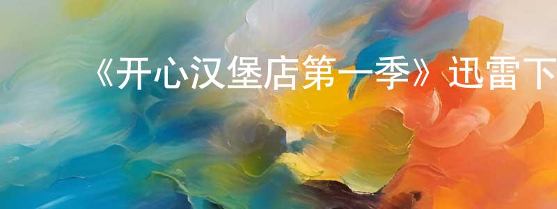 陈鑫明发布《开心汉堡店第一季》迅雷下载/在线观看-动漫卡通-美剧天堂